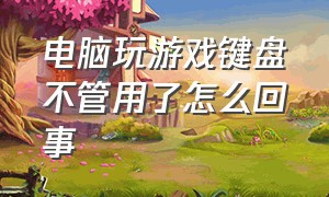 电脑玩游戏键盘不管用了怎么回事