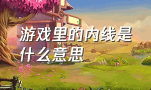 游戏里的内线是什么意思