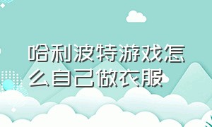 哈利波特游戏怎么自己做衣服