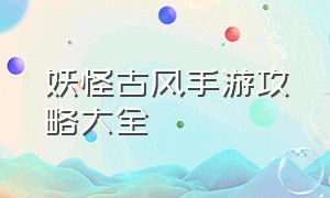 妖怪古风手游攻略大全（妖怪古风手游下载）