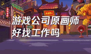 游戏公司原画师好找工作吗