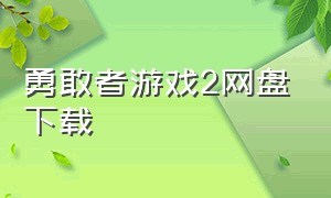 勇敢者游戏2网盘下载（勇敢者游戏高清迅雷下载）