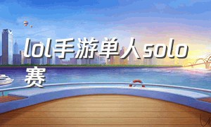 lol手游单人solo赛（lol手游solo擂台赛最新）