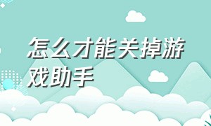 怎么才能关掉游戏助手