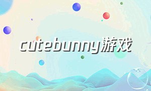 cutebunny游戏（bunny游戏下载）