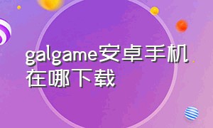 galgame安卓手机在哪下载