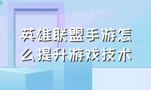 英雄联盟手游怎么提升游戏技术