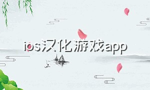 ios汉化游戏app（ios汉化游戏下载地址）
