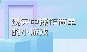 现实中操作简单的小游戏