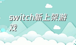 switch新上架游戏（最近新上线的switch游戏）