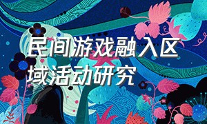 民间游戏融入区域活动研究（民间游戏在幼儿园中的运用现状）