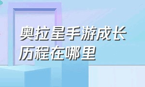 奥拉星手游成长历程在哪里