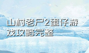 山村老尸2蛋仔游戏攻略完整