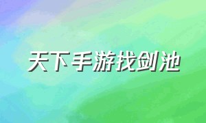 天下手游找剑池（天下手游手掌坐骑）