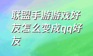 联盟手游游戏好友怎么变成qq好友