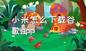 小米怎么下载谷歌app