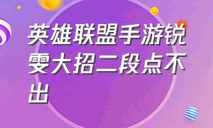 英雄联盟手游锐雯大招二段点不出