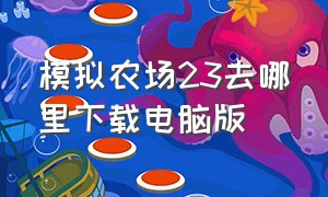 模拟农场23去哪里下载电脑版（模拟农场23pc版在哪里下载）