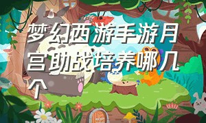 梦幻西游手游月宫助战培养哪几个