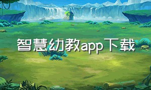 智慧幼教app下载（云眸幼教app下载安装）