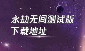 永劫无间测试版下载地址（永劫无间官方下载入口链接）