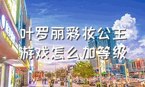 叶罗丽彩妆公主游戏怎么加等级