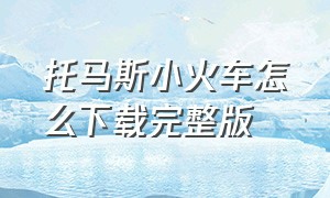 托马斯小火车怎么下载完整版（托马斯小火车怎么在手机里下载）