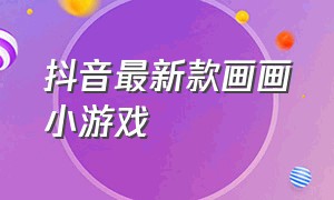 抖音最新款画画小游戏