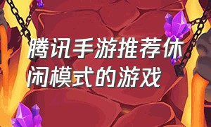 腾讯手游推荐休闲模式的游戏