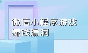 微信小程序游戏赚钱漏洞