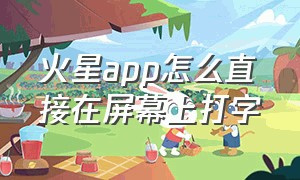 火星app怎么直接在屏幕上打字