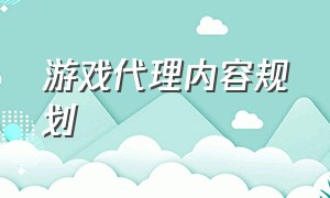 游戏代理内容规划（游戏代理详细揭秘）