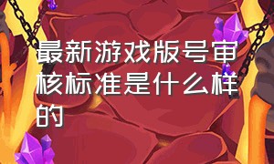 最新游戏版号审核标准是什么样的