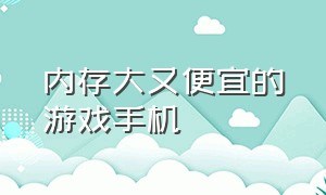 内存大又便宜的游戏手机