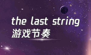 the last string游戏节奏