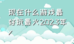 现在什么游戏最好玩最火2023年y