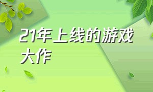 21年上线的游戏大作