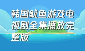 韩国鱿鱼游戏电视剧全集播放完整版（鱿鱼游戏第一季的电影普通话版）