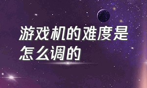 游戏机的难度是怎么调的