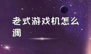 老式游戏机怎么调