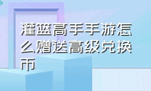 灌篮高手手游怎么赠送高级兑换币