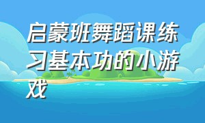 启蒙班舞蹈课练习基本功的小游戏