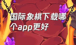 国际象棋下载哪个app更好