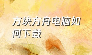 方块方舟电脑如何下载（方块方舟电脑上怎么免费下载）