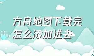 方舟地图下载完怎么添加进去