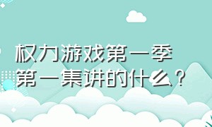 权力游戏第一季第一集讲的什么?（权力的游戏第一季讲的什么故事）