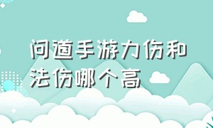 问道手游力伤和法伤哪个高