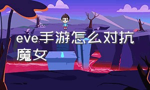 eve手游怎么对抗魔女