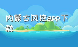 内蒙古风控app下载