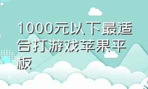 1000元以下最适合打游戏苹果平板